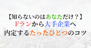 Fランから大手企業へ内定するたったひとつのコツ