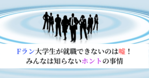 Fラン大学生が就職できないはうそ！