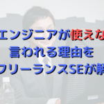 派遣エンジニアが使えないと言われる理由を現役フリーランスSEが解説する！